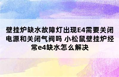 壁挂炉缺水故障灯出现E4需要关闭电源和关闭气阀吗 小松鼠壁挂炉经常e4缺水怎么解决